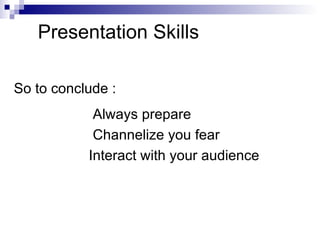 Presentation Skills So to conclude : Always prepare Channelize you fear Interact with your audience 