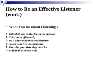 How to Be an Effective Listener (cont.) <ul><li>What You Do about Listening ? </li></ul><ul><li>Establish eye contact with...