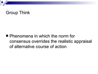 Group Think <ul><li>Phenomena in which the norm for consensus overrides the realistic appraisal of alternative course of a...