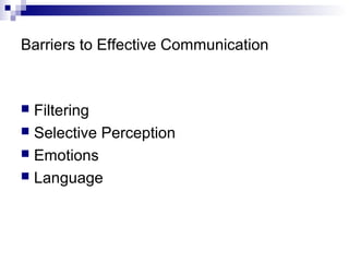 Barriers to Effective Communication
 Filtering
 Selective Perception
 Emotions
 Language
 
