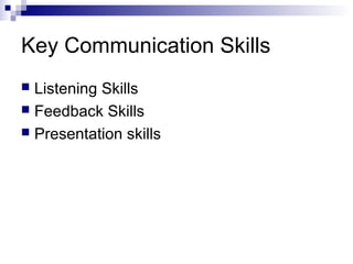 Key Communication Skills
 Listening Skills
 Feedback Skills
 Presentation skills
 