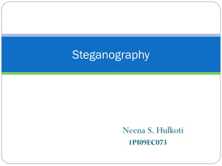 Steganography




        Neena S. Hulkoti
         1PI09EC073
 
