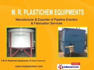 Manufacturer & Exporter of Pipeline Erection
                          & Fabrication Services




© M. R. Plastichem Equipments, All Rights Reserved


                www.mrplastichem.com
 