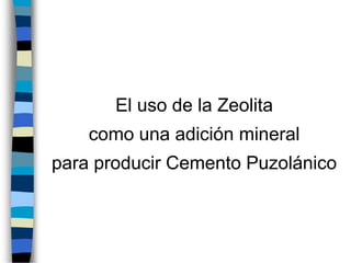 El uso de la Zeolita
como una adición mineral
para producir Cemento Puzolánico
 