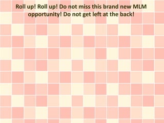 Roll up! Roll up! Do not miss this brand new MLM
     opportunity! Do not get left at the back!
 
