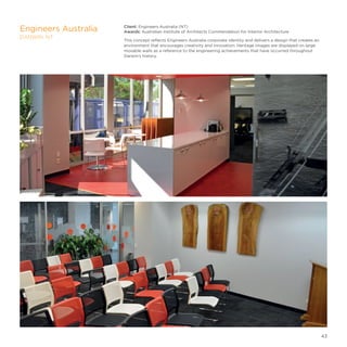 Client: Engineers Australia (NT)
Awards: Australian Institute of Architects Commendation for Interior Architecture
This concept reflects Engineers Australia corporate identity and delivers a design that creates an
environment that encourages creativity and innovation. Heritage images are displayed on large
movable walls as a reference to the engineering achievements that have occurred throughout
Darwin’s history.
Engineers Australia
DARWIN, NT
43
 