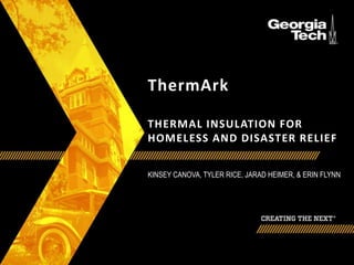 ThermArk
THERMAL INSULATION FOR
HOMELESS AND DISASTER RELIEF
KINSEY CANOVA, TYLER RICE, JARAD HEIMER, & ERIN FLYNN
 