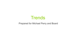 Trends
Prepared for Michael Perry and Board
 