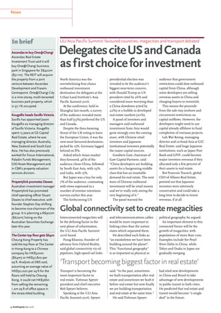 4 | AsiaProperty July 2016
News
AscendastobuyOne@Changi
Ascendas Real Estate
Investment Trust said it will
buy One@Changi business
park in Singapore for S$420m
($311m). The REIT will acquire
the property from a joint
venture between Ascendas
Development and Frasers
Centrepoint. One@Changi City
is a nine-storey, multi-tenanted
business park property, which
is 97.1% occupied.
Kougellis heads Savills Victoria
Savills has appointed Jason
Kougellis as managing director
of Savills Victoria. Kougellis
spent 15 years at GE Capital
Real Estate, where he was
managing director, Australia,
New Zealand and South East
Asia. He has also previously
worked for Fosun International,
Paladin Funds Management,
GIO Asset Management and
in CBA’s property valuation
services division.
Propertylink promotes Dawes
Australian investment manager
Propertylink has promoted
chief operating officer Stuart
Dawes to chief executive, with
founder Stephen Day shifting
to become vice-chairman of the
group. It is planning a A$900m
($672m) listing on the
Australian Securities Exchange
later this year.
The Center top floor gets $64m
Cheung Kong Property has
sold the top floor at The Center
in Hong Kong to a Chinese
company for HK$500m
($64m) or HK$37,800 per
sq ft. Analysts at DBS said,
assuming an average value of
HK$30,000 per sq ft for the
floors still held by Cheung
Kong, it could net HK$36bn
from selling the remaining
1.2m sq ft of office space in
the strata-titled building.
ULI Asia Pacific Summit: favoured countries, megacities and transport debated
DelegatesciteUSandCanada
asfirstchoiceforinvestment
Globalconnectivitysettocreatemegacities
In brief
North America was the
overwhelming first choice
outbound investment
destination for delegates at the
Urban Land Institute’s Asia
Pacific Summit 2016.
At the conference, held in
Shanghai last month, a survey
of the audience revealed more
than half (53%) preferred the US
and Canada.
Despite the then-looming
threat of the UK voting to leave
the European Union, it was the
next most favoured destination,
picked by 15%. Germany lagged
behind on 8%.
Asked which Asian market
they favoured, 46% of the
audience chose China, followed
by South East Asia, with 19%,
and India, with 15%.
But Japan was a buy for only
7% of the audience, contrasting
with views expressed in a
number of investor intentions
surveys earlier this year.
The forthcoming US
presidential election was
revealed to be the audience’s
biggest near-term concern,
with Donald Trump as US
president cited by 26% and
considered more worrying than
a China slowdown (cited by
22%) or a bubble in developed
real estate markets (20%).
A panel of investors and
managers said outbound
investment from Asia would
grow strongly over the coming
years, with Chinese retail
investors and Japanese
institutional investors potentially
the major capital sources.
Goodwin Gaw, chairman of
Gaw Capital Partners, said:
“China developers are building
assets for a burgeoning middle
class that has an insatiable
demand for real estate. The next
wave of Chinese outbound
investment will be retail money
and we’re really only seeing the
very beginning of it.”
The panel warned the
audience that government
restrictions could slow outbound
capital from China, although
some developers are selling
overseas assets in China and
charging buyers in renminbi.
This means the proceeds
from the sale stay onshore and
circumvent restrictions on
capital outflows. However, the
developers might need to use
capital already offshore to fund
completion of overseas projects.
Loh Wai Keong, managing
director and co-head Asia at GIC
Real Estate, said huge Japanese
institutions, such as Japan Post
Bank and GPIF, could become
major investors overseas if they
allocated only a few percent of
their assets to real estate.
But Francois Trausch, global
CEO of Allianz Real Estate,
pointed out that Japanese
investors were extremely
conservative and could take a
long time to decide to invest
overseas, if at all.
Interconnected megacities will
be the defining factor in the
next phase of urbanisation,
the ULI Asia Pacific Summit
2016 heard.
Parag Khanna, founder of
advisory firm Hybrid Reality,
said global connectivity via oil
pipelines, high-speed rail links
and telecommunications cables
would be more important in
linking cities than the nation
states which separated them.
He described such links as
“an exoskeleton we have been
building around the planet”.
This “functional geography”
is as important as physical or
political geography, he argued.
An important element to this
connected future will be the
growth of megacities, with
populations of more than 10m.
Examples include the Pearl
River Delta in China, while
Tokyo and Osaka in Japan are
gradually merging.
Transport is becoming the
most important factor in
real estate, Tishman Speyer
president and chief executive
Rob Speyer believes.
Speaking at the ULI Asia
Pacific Summit 2016, Speyer
said: “In the past, sometimes
we built transportation after real
estate and sometimes we built it
before real estate but now finally
we are building transportation
and real estate at the same time.”
He said Tishman Speyer
had sited new developments
in China and Brazil to take
advantage of new developments
in public transit in both cities.
He predicted that real estate and
transit would become “a single
deal” in the future.
‘Transportbecomingbiggestfactorinrealestate’
 
