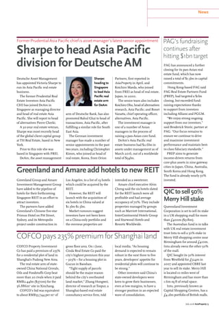 News
July 2016 AsiaProperty | 5
Former Prudential Asia Pacific chief is asset manager’s latest senior appointment
SharpetoheadAsiaPacific
divisionforDeutscheAM
Deutsche Asset Management
has appointed Victoria Sharpe to
run its Asia Pacific real estate
business.
The former Prudential Real
Estate Investors Asia Pacific
CEO has joined DeAm in
Singapore as managing director
and head of real estate Asia
Pacific. She will report to head
of alternatives Pierre Cherki.
A 30-year real estate veteran,
Sharpe was most recently head
of the global client capital group
at TH Real Estate, based in New
York.
Prior to this role she was
based in Singapore with PREI.
DeAm, the asset management
COFCO Property Investment
Co has paid a premium of 235%
for a residential plot of land in
Shanghai’s Pudong New Area.
The real estate arm of state-
owned China National Cereals,
Oils and Foodstuffs Corp beat
more than 20 rivals when it paid
RMB2.44bn ($370m) for the
56,886m2
site in Xinchang.
COFCO’s bid was equivalent
to about RMB35,744 per m2
of
gross floor area. On 1 June,
Cinda Real Estate Co paid the
city’s highest premium this year
– 303% – for a housing plot in
Gucun in Baoshan.
“Tight supply of parcels
should be the major reason
behind the city’s overheated
land market,” Zhang Hongwei,
director of research at Tospur, a
Shanghai-based real estate
consultancy service firm, told
local media. “As housing
demand is expected to remain
robust in the next three to five
years, developers’ appetite for
residential plots will continue to
be strong.”
Other investors said China’s
state-owned developers were
keen to grow their businesses,
even at low margins, to have a
stronger position in an expected
wave of consolidation.
Queensland Investment
Corporation is set to sell its stake
in a UK shopping mall for more
than £400m ($518m).
The Australian fund is in talks
with UK real estate investment
trust Intu to sell a 50% stake in
Merry Hill shopping centre near
Birmingham for around £410m.
Intu already owns the other 50%
of the mall.
QIC bought its 50% interest
from Westfield for £524m in
2007 and appointed CBRE last
year to sell its stake. Merry Hill
is located 10 miles west of
Birmingham and has more than
1.6m sq ft of retail space.
Intu, previously known as
Capital Shopping Centres, has a
£4.2bn portfolio of British malls.
Greenland Group and Amare
Investment Management Group
have added to the pipeline of
hotels for their forthcoming
Singapore REIT in an effort to
attract investors.
The partners have added
Greenland’s Chinese five-star
Primus Hotel on Pitt Street,
Sydney, and its Metropolis
project under construction in
Los Angeles, to a list of 19 hotels
which could be acquired by the
REIT.
However, the REIT will
launch with the acquisition of
six hotels in China valued at
$1.3bn-$1.5bn.
Market rumours suggest
investors have not been keen
on a China-only portfolio and
the overseas properties are
intended as a sweetener.
Amare chief executive Alvin
Cheng said the six hotels slated
for the REIT launch were all
profitable and had average
occupancy of 70%. They include
properties managed by groups
such as Marriott International,
InterContinental Hotels Group
and Starwood Hotels and
Resorts Worldwide.
PAG has announced a further
closing for its pan-Asian real
estate fund, which has now
raised a total of $1.3bn in capital
commitments.
Hong Kong-based PAG said
PAG Real Estate Partners Fund
(PREP), had targeted a $1bn
closing, but exceeded fund-
raising expectations thanks
to support from investors
including Allianz and PGGM.
“We enjoy strong ongoing
support from our investors,”
said Broderick Storie, partner at
PAG. “Our focus remains to
ensure we continue to drive
and maximise investment
performance and maintain best-
in-class fiduciary standards.”
PREP aims to generate
income-driven returns from
core-plus assets in nine gateway
cities in Japan, China, Australia,
South Korea and Hong Kong.
The fund is already nearly 50%
invested.
GreenlandandAmareaddhotelstonewREIT
COFCOpays235%premiumforShanghailand
QICtosell50%
MerryHillstake
PAG’sfundraising
continuesafter
hitting$1bntarget
arm of Deutsche Bank, has also
promoted Rahul Ghai to head of
transactions, Asia Pacific, after
fulfilling a similar role for South
East Asia.
The German investment
manager has made a number of
senior appointments in the past
two years, including Christopher
Kimm, who joined as head of
real estate, Korea, from Orion
Partners, first reported in
AsiaProperty in April, and
Koichiro Maeda, who joined
from PREI as head of real estate,
Japan, in 2000.
The senior team also includes
Koichiro Obu, head of alternatives
research, Asia Pacific; and Ronet
Vanatta, chief operating officer,
alternatives, Asia Pacific.
The investment manager is
one of a number of Asian
managers in the process of
raising a pan-Asian core fund.
DeAm’s Asia Pacific real
estate business had $2.6bn in
assets under management as of
March 2016, out of a worldwide
total of $54bn.
Sharpe:
heading to
Singapore
to lead Asia
Pacific real
estate arm
for DeAm
 