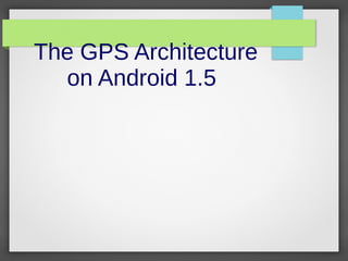 The GPS Architecture
on Android 1.5
 