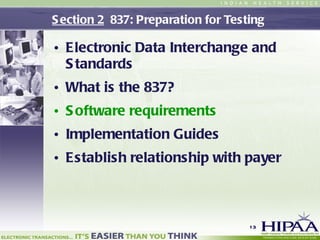 Section 2   837: Preparation for Testing  Electronic Data Interchange and Standards What is the 837? Software requirements Implementation Guides Establish relationship with payer 