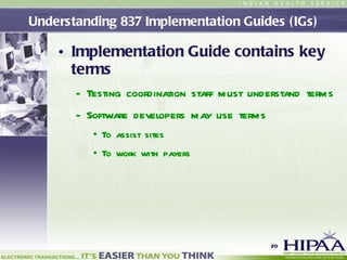 Understanding 837 Implementation Guides (IGs) Implementation Guide contains key terms  Testing coordination staff must understand terms  Software developers may use terms  To assist sites  To work with payers 