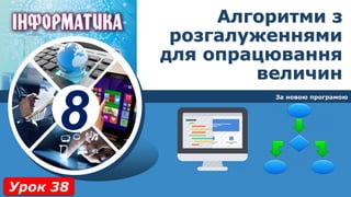 8
За новою програмою
Урок 38
Алгоритми з
розгалуженнями
для опрацювання
величин
 