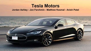 Tesla Motors
Jordan Ashley - Jon Farchmin - Matthew Kosmal - Anish Patel
 