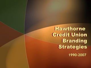 Hawthorne
Credit Union
Branding
Strategies
Hawthorne
Credit Union
Branding
Strategies
1990-2007
 