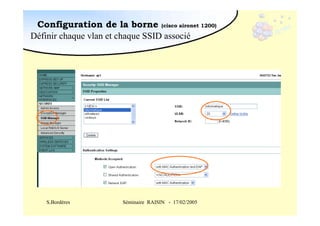 Configuration de la borne (cisco aironet 1200)
Définir chaque vlan et chaque SSID associé

S.Bordères

Séminaire RAISIN - 17/02/2005

 
