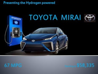Presenting the Hydrogen powered
TOYOTA MIRAI
67 MPG Starting at $58,335
 
