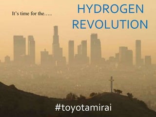#toyotamirai
It’s time for the….. HYDROGEN
REVOLUTION
 