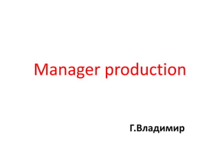Manager production
Г.Владимир
 