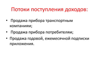 Потоки поступления доходов:
• Продажа прибора транспортным
компаниям;
• Продажа прибора потребителям;
• Продажа годовой, ежемесячной подписки
приложения.
 