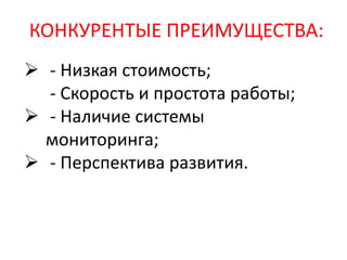 КОНКУРЕНТЫЕ ПРЕИМУЩЕСТВА:
 - Низкая стоимость;
- Скорость и простота работы;
 - Наличие системы
мониторинга;
 - Перспектива развития.
 
