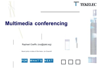 l TEKELEC
Multimedia conferencing
Raphael Coeffic (rco@iptel.org)
Based partly on slides of Ofer Hadar, Jon Crowcroft
FOR WHAT'S NEXT
□□□
 