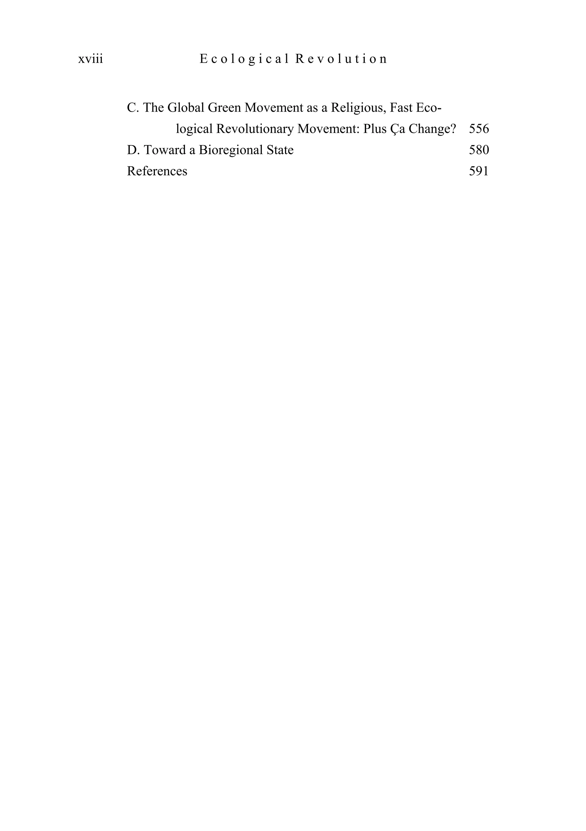 C. The Global Green Movement as a Religious, Fast Eco-
logical Revolutionary Movement: Plus Ça Change? 556
D. Toward a Bioregional State 580
References 591
xviii E c o l o g i c a l R e v o l u t i o n
 
