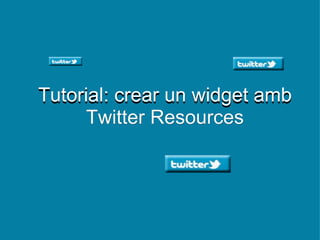 Tutorial: crear un widget amb Twitter Resources Tutorial: crear un widget amb Twitter Resources 