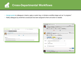 •  Assign posts to colleagues or teams, apply a custom tag, or indicate a workflow stage such as “in progress.”
•  Notify colleagues by email that a social post has been assigned to them and action is needed.
Cross-Departmental Workflows
 