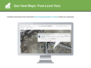 Geo Heat Maps: Post-Level View
•  Visualize social posts at the street level and leverage geographic context to tailor your responses.
 