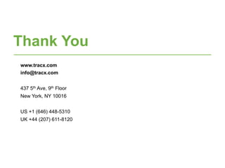 www.tracx.com
info@tracx.com
437 5th Ave, 9th Floor
New York, NY 10016
US +1 (646) 448-5310
UK +44 (207) 611-8120
Thank You
 