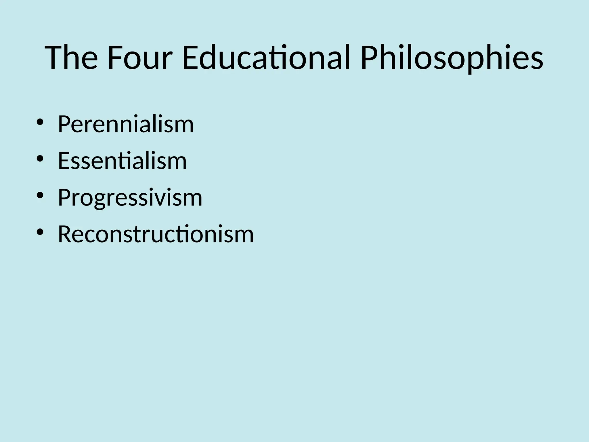 The Four Educational Philosophies
• Perennialism
• Essentialism
• Progressivism
• Reconstructionism
 