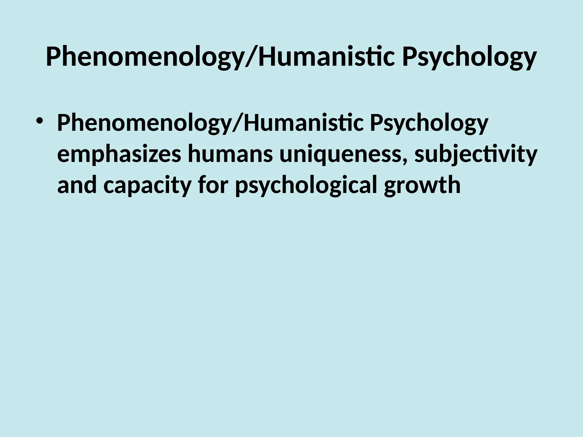 Phenomenology/Humanistic Psychology
• Phenomenology/Humanistic Psychology
emphasizes humans uniqueness, subjectivity
and capacity for psychological growth
 