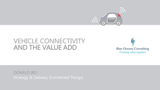 VEHICLE CONNECTIVITY
AND THE VALUE ADD
DONALD IRO
Strategy & Delivery (Connected Things)
 
