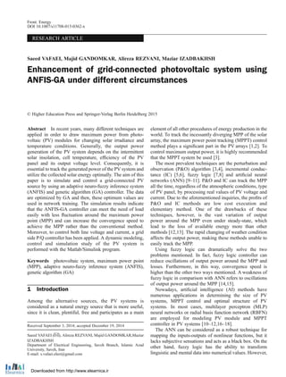 RESEARCH ARTICLE
Saeed VAFAEI, Majid GANDOMKAR, Alireza REZVANI, Maziar IZADBAKHSH
Enhancement of grid-connected photovoltaic system using
ANFIS-GA under different circumstances
© Higher Education Press and Springer-Verlag Berlin Heidelberg 2015
Abstract In recent years, many different techniques are
applied in order to draw maximum power from photo-
voltaic (PV) modules for changing solar irradiance and
temperature conditions. Generally, the output power
generation of the PV system depends on the intermittent
solar insolation, cell temperature, efﬁciency of the PV
panel and its output voltage level. Consequently, it is
essential to track the generated power of the PV system and
utilize the collected solar energy optimally. The aim of this
paper is to simulate and control a grid-connected PV
source by using an adaptive neuro-fuzzy inference system
(ANFIS) and genetic algorithm (GA) controller. The data
are optimized by GA and then, these optimum values are
used in network training. The simulation results indicate
that the ANFIS-GA controller can meet the need of load
easily with less ﬂuctuation around the maximum power
point (MPP) and can increase the convergence speed to
achieve the MPP rather than the conventional method.
Moreover, to control both line voltage and current, a grid
side P/Q controller has been applied. A dynamic modeling,
control and simulation study of the PV system is
performed with the Matlab/Simulink program.
Keywords photovoltaic system, maximum power point
(MPP), adaptive neuro-fuzzy inference system (ANFIS),
genetic algorithm (GA)
1 Introduction
Among the alternative sources, the PV systems is
considered as a natural energy source that is more useful,
since it is clean, plentiful, free and participates as a main
element of all other procedures of energy production in the
world. To track the incessantly diverging MPP of the solar
array, the maximum power point tracking (MPPT) control
method plays a signiﬁcant part in the PV arrays [1,2]. To
control maximum output power, it is highly recommended
that the MPPT system be used [3].
The most prevalent techniques are the perturbation and
observation (P&O) algorithm [3,4], incremental conduc-
tance (IC) [5,6], fuzzy logic [7,8] and artiﬁcial neural
networks (ANN) [9–11]. P&O and IC can track the MPP
all the time, regardless of the atmospheric conditions, type
of PV panel, by processing real values of PV voltage and
current. Due to the aforementioned inquiries, the proﬁts of
P&O and IC methods are low cost execution and
elementary method. One of the drawbacks of these
techniques, however, is the vast variation of output
power around the MPP even under steady-state, which
lead to the loss of available energy more than other
methods [12,13]. The rapid changing of weather condition
affects the output power, making these methods unable to
easily track the MPP.
Using fuzzy logic can dramatically solve the two
problems mentioned. In fact, fuzzy logic controller can
reduce oscillations of output power around the MPP and
losses. Furthermore, in this way, convergence speed is
higher than the other two ways mentioned. A weakness of
fuzzy logic in comparison with ANN refers to oscillations
of output power around the MPP [14,15].
Nowadays, artiﬁcial intelligence (AI) methods have
numerous applications in determining the size of PV
systems, MPPT control and optimal structure of PV
systems. In most cases, multilayer perceptron (MLP)
neural networks or radial basis function network (RBFN)
are employed for modeling PV module and MPPT
controller in PV systems [10–12,16–18].
The ANN can be considered as a robust technique for
mapping the inputs-outputs of nonlinear functions, but it
lacks subjective sensations and acts as a black box. On the
other hand, fuzzy logic has the ability to transform
linguistic and mental data into numerical values. However,
Received September 3, 2014; accepted December 19, 2014
Saeed VAFAEI (✉), Alireza REZVANI, Majid GANDOMKAR,Maziar
IZADBAKHSH
Department of Electrical Engineering, Saveh Branch, Islamic Azad
University, Saveh, Iran
E-mail: s.vafaei.elect@gmail.com
Front. Energy
DOI 10.1007/s11708-015-0362-x
Downloaded from http://www.elearnica.ir
 