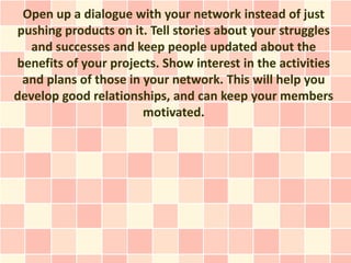 Open up a dialogue with your network instead of just
pushing products on it. Tell stories about your struggles
   and succ...