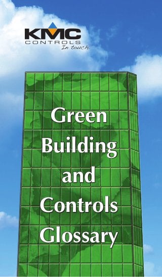 KMCControlsGreenBuildingandControlsGlossary
19476 Industrial Drive
New Paris, IN 46553, U.S.A.
Telephone: 877.444.5622
(574.831.5250)
Fax: 574.831.5252
Web: www.kmccontrols.com
Email: info@kmccontrols.com
This document is printed, using ink that is
environmentally friendly, on recycled (30%
PCW and 55% total recycled fiber) paper.
Green
Building
and
Controls
Glossary2/13 SB-046E
 