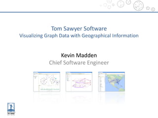 Kevin	Madden
Chief	Software	Engineer
Tom	Sawyer	Software
Visualizing	Graph	Data	with	Geographical	Information
 