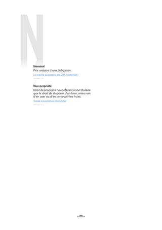 Nominal
Prix unitaire d’une obligation.
Le marché secondaire des OAT modernisé !
Sources : LCL.



Nue-propriété
Droit de propriété ne conférant à son titulaire
que le droit de disposer d’un bien, mais non
d’en user ou d’en percevoir les fruits.
Toutes nos solutions Immobilier
Sources : LCL.




                                       – 29 –
 