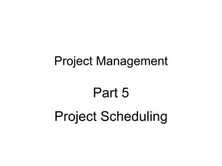 Project Management
Part 5
Project Scheduling
 