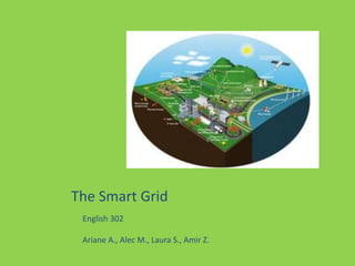 The Smart Grid
English 302
Ariane A., Alec M., Laura S., Amir Z.
 