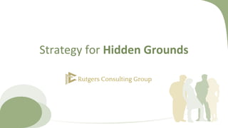 Strategy for Hidden Grounds
Rutgers Consulting Group
 