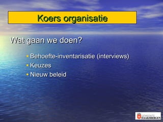 Koers organisatieKoers organisatie
Wat gaan we doen?Wat gaan we doen?
• Behoefte-inventarisatie (interviews)Behoefte-inventarisatie (interviews)
• KeuzesKeuzes
• Nieuw beleidNieuw beleid
 