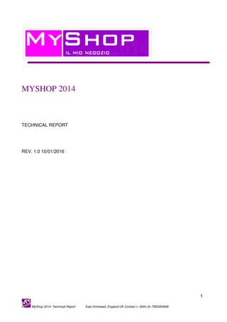 1
MyShop 2014: Technical Report East Grinstead, England UK Contact n. 0044 (0) 7950354608
MYSHOP 2014
TECHNICAL REPORT
REV. 1.0 10/01/2016
 