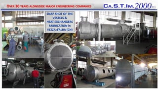 OVER 30 YEARS ALONGSIDE MAJOR ENGINEERING COMPANIES
SNAP SHOT OF THE
VESSELS &
HEAT EXCHANGERS
FABRICATION in
VEZZA d’ALBA (CN)
16
 