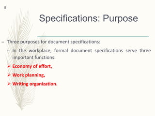 Specifications: Purpose
– Three purposes for document specifications:
– In the workplace, formal document specifications serve three
important functions:
 Economy of effort,
 Work planning,
 Writing organization.
5
 