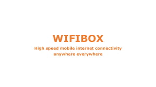 WIFIBOX
High speed mobile internet connectivity
anywhere everywhere
 