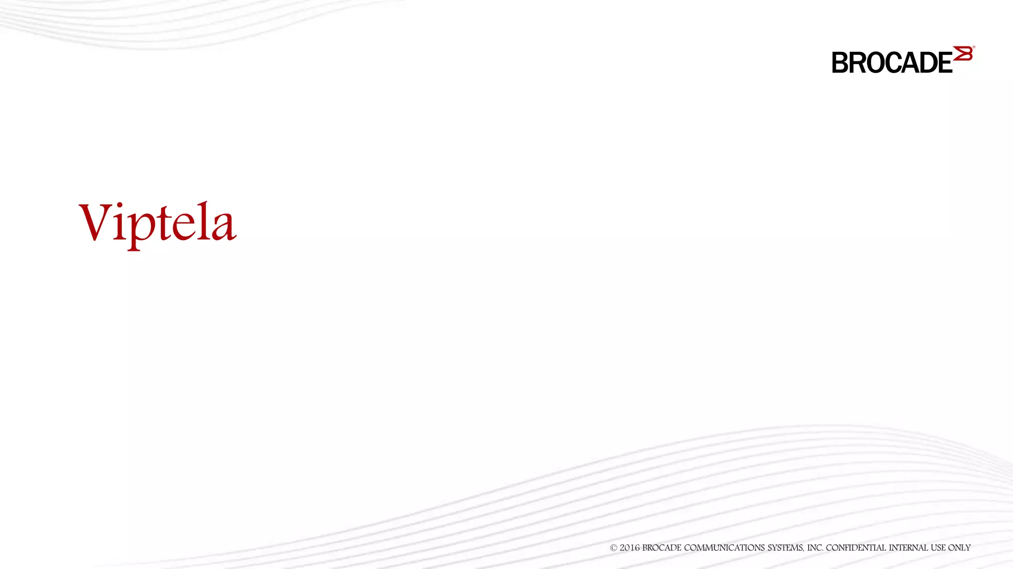 Viptela
© 2016 BROCADE COMMUNICATIONS SYSTEMS, INC. CONFIDENTIAL INTERNAL USE ONLY
 