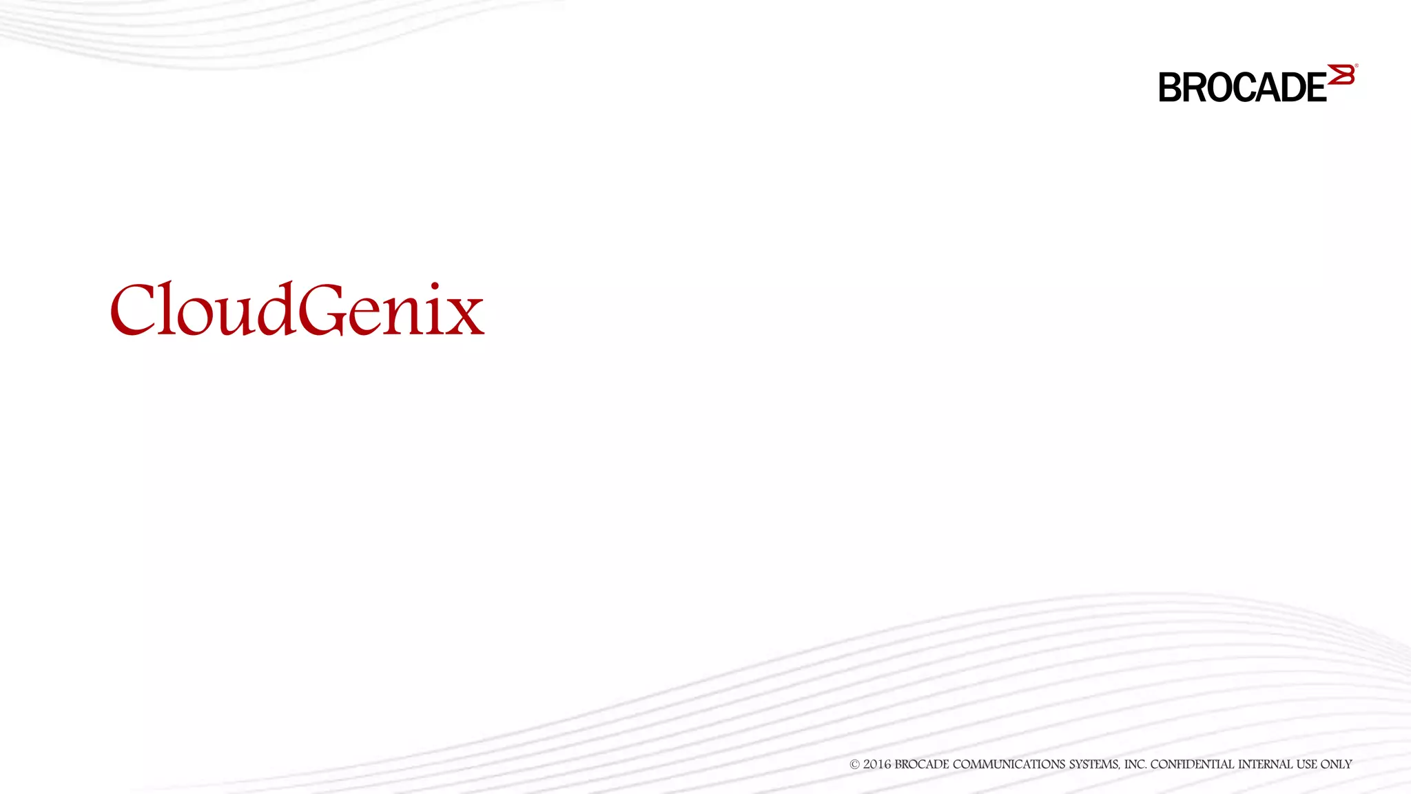 CloudGenix
© 2016 BROCADE COMMUNICATIONS SYSTEMS, INC. CONFIDENTIAL INTERNAL USE ONLY
 